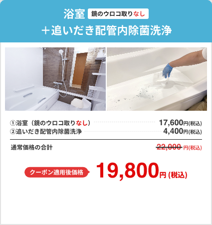 浴室（鏡のウロコ取りなし）＋追いだき配管内除菌洗浄 通常価格22,000円 クーポン適用後価格19,800円