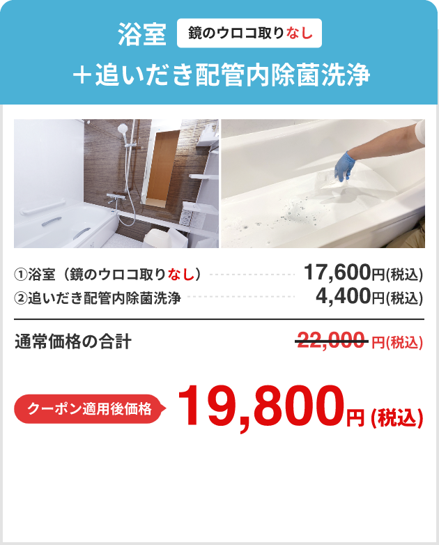 浴室（鏡のウロコ取りなし）＋追いだき配管内除菌洗浄 通常価格22,000円 クーポン適用後価格19,800円