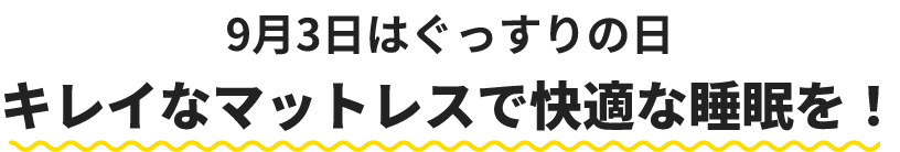 9月3日はぐっすりの日　キレイなマットレスで快適な睡眠を！