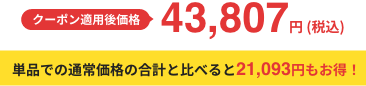 クーポン適用後価格 46,241円 (税込) 単品での通常価格の合計と比べると18,659円もお得！